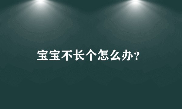 宝宝不长个怎么办？