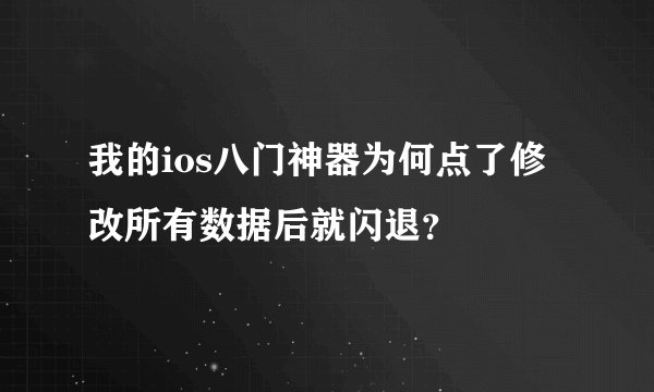 我的ios八门神器为何点了修改所有数据后就闪退？
