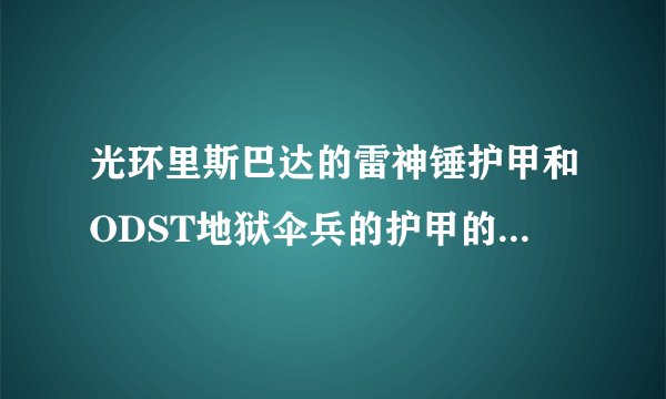 光环里斯巴达的雷神锤护甲和ODST地狱伞兵的护甲的区别，求详细