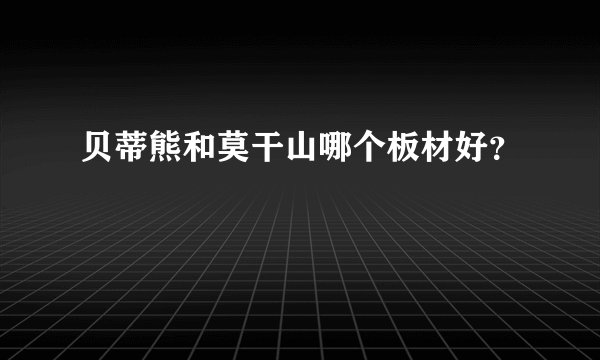 贝蒂熊和莫干山哪个板材好？