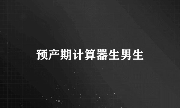 预产期计算器生男生