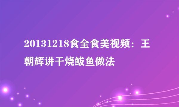 20131218食全食美视频：王朝辉讲干烧鲅鱼做法