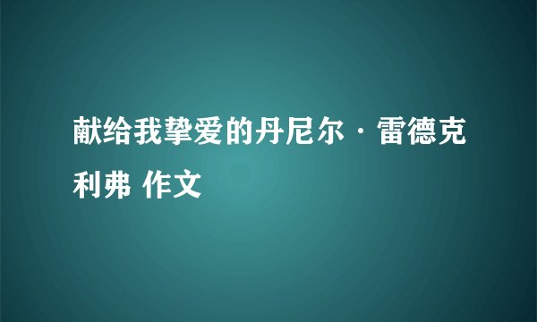 献给我挚爱的丹尼尔·雷德克利弗 作文