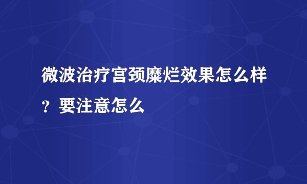 微波治疗宫颈糜烂效果怎么样？要注意怎么