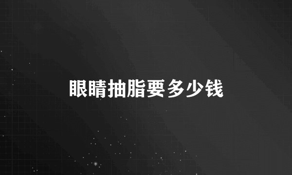 眼睛抽脂要多少钱