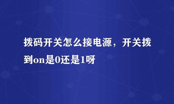 拨码开关怎么接电源，开关拨到on是0还是1呀