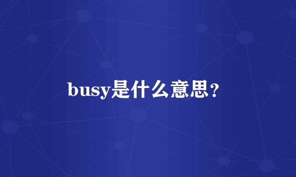busy是什么意思?