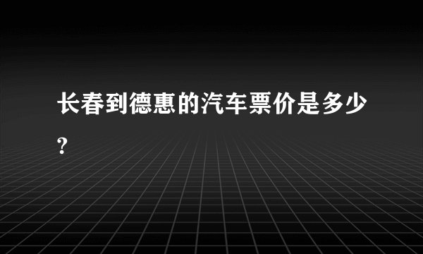 长春到德惠的汽车票价是多少?