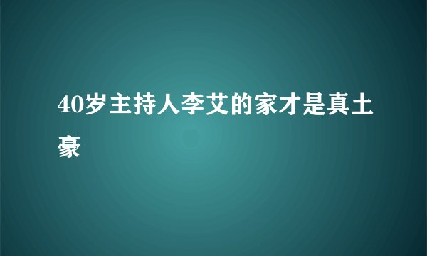 40岁主持人李艾的家才是真土豪