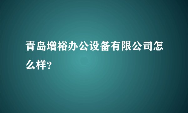 青岛增裕办公设备有限公司怎么样?