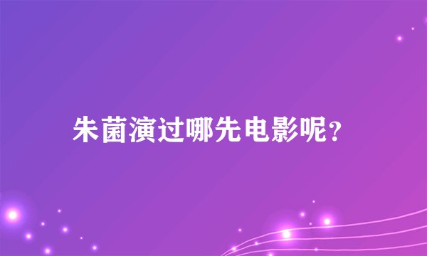 朱菌演过哪先电影呢?