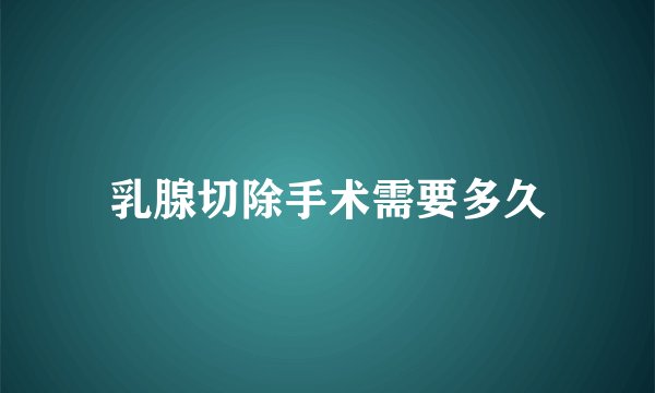 乳腺切除手术需要多久