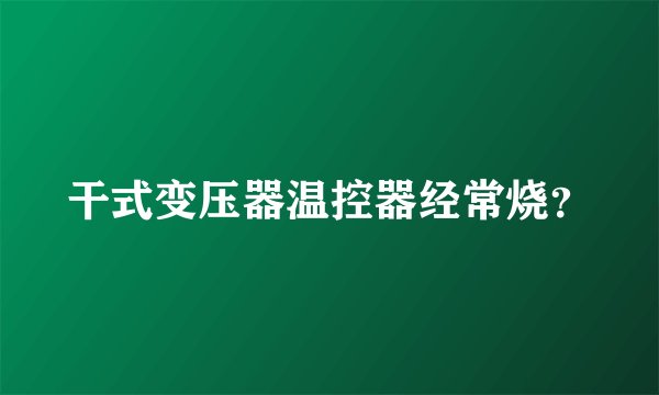 干式变压器温控器经常烧？