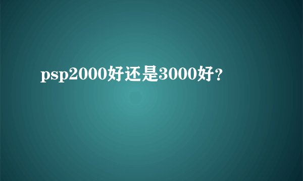 psp2000好还是3000好?