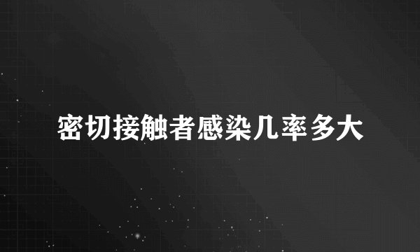 密切接触者感染几率多大