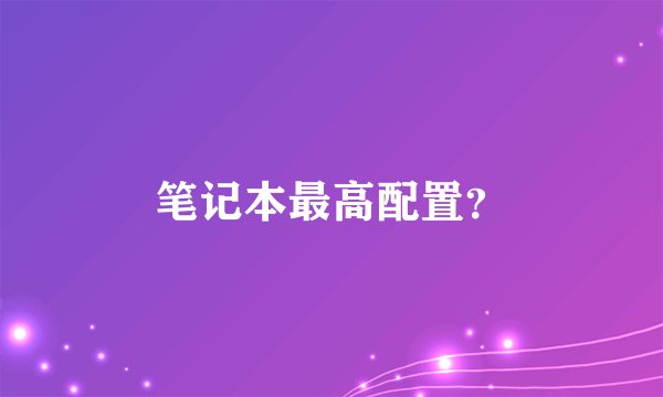 笔记本最高配置？