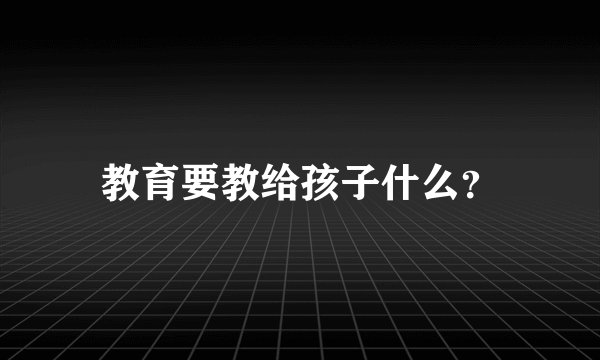 教育要教给孩子什么？