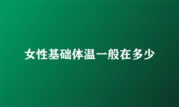 女性基础体温一般在多少