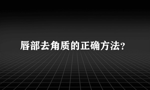 唇部去角质的正确方法？