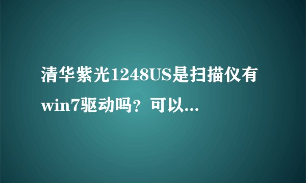 清华紫光1248US是扫描仪有win7驱动吗？可以用其他扫描仪的驱动吗