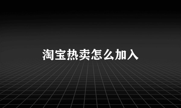 淘宝热卖怎么加入