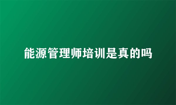 能源管理师培训是真的吗