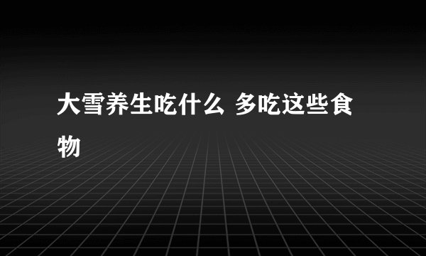 大雪养生吃什么 多吃这些食物