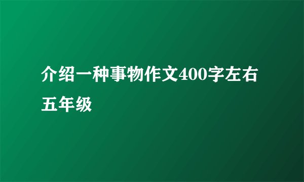 介绍一种事物作文400字左右五年级