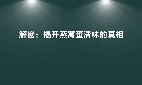 解密：揭开燕窝蛋清味的真相