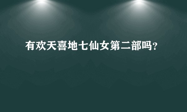 有欢天喜地七仙女第二部吗？