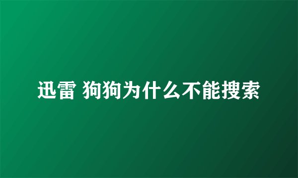 迅雷 狗狗为什么不能搜索