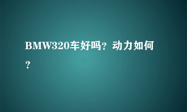 BMW320车好吗？动力如何？