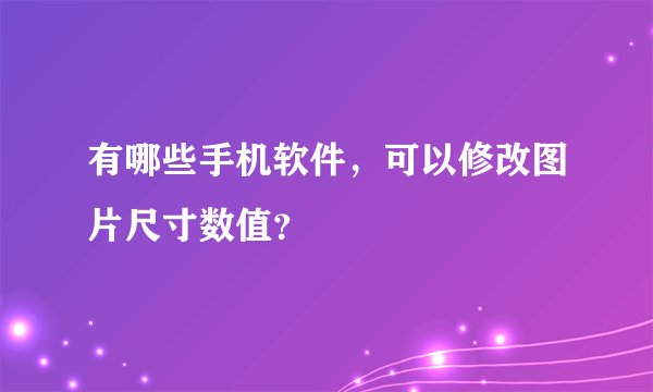 有哪些手机软件，可以修改图片尺寸数值？