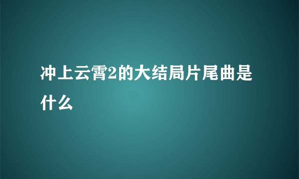 冲上云霄2的大结局片尾曲是什么