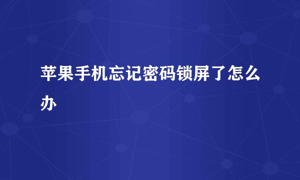 苹果手机忘记密码锁屏了怎么办