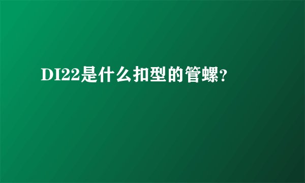 DI22是什么扣型的管螺？