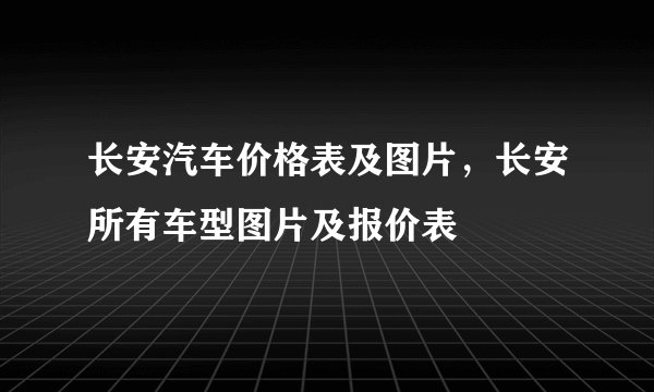 长安汽车价格表及图片,长安所有车型图片及报价表