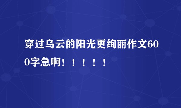 穿过乌云的阳光更绚丽作文600字急啊！！！！！
