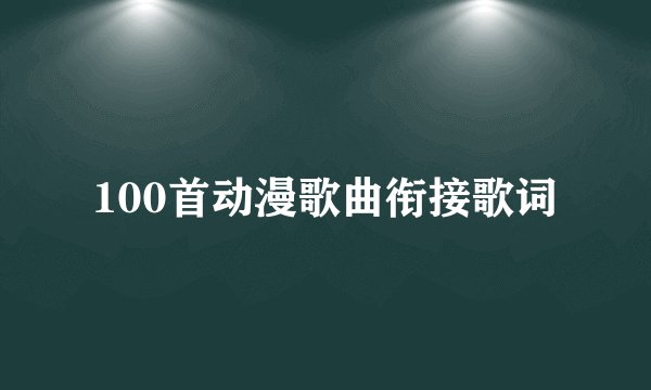 100首动漫歌曲衔接歌词