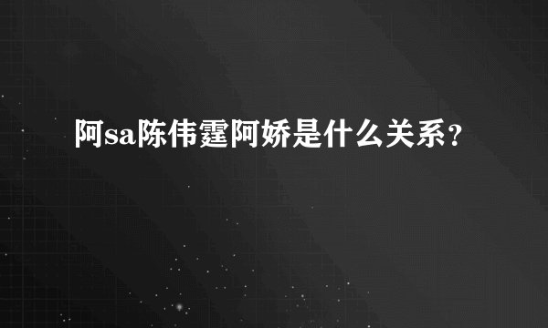 阿sa陈伟霆阿娇是什么关系？