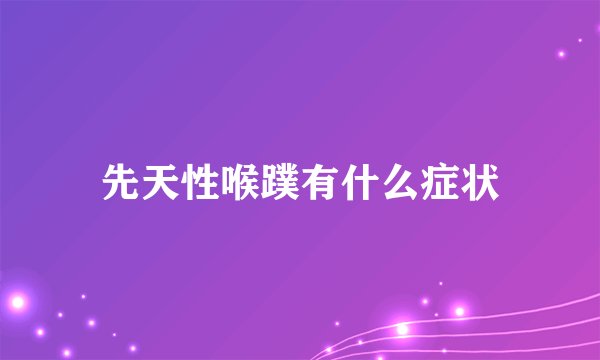 先天性喉蹼有什么症状