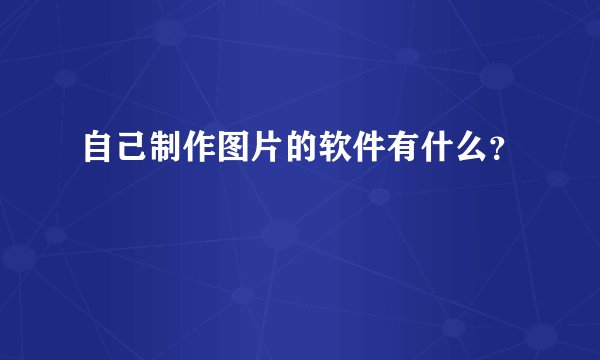 自己制作图片的软件有什么?