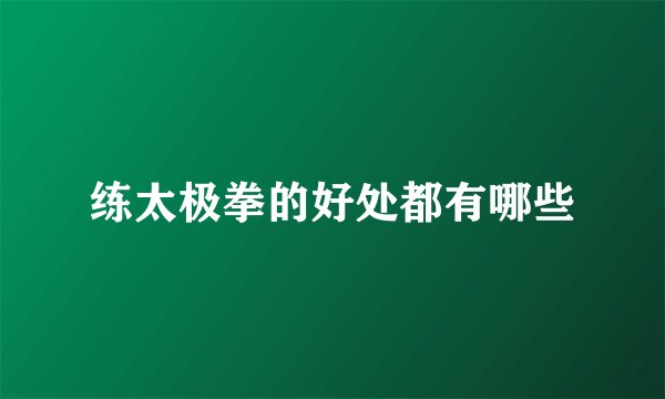 练太极拳的好处都有哪些