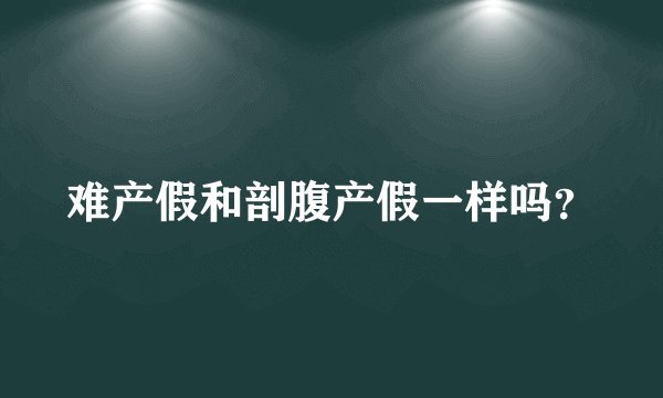 难产假和剖腹产假一样吗？