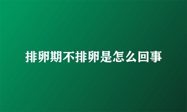 排卵期不排卵是怎么回事