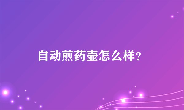 自动煎药壶怎么样？