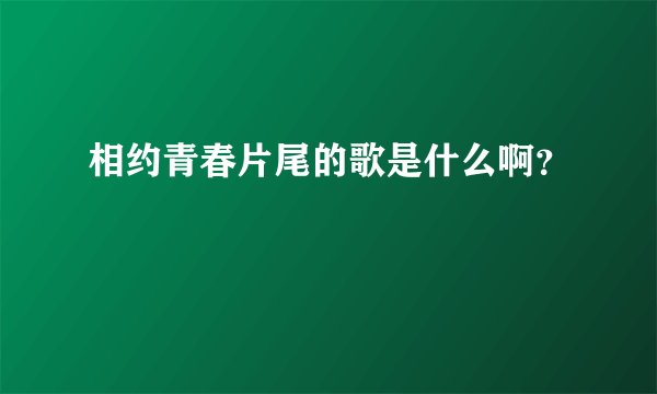 相约青春片尾的歌是什么啊？