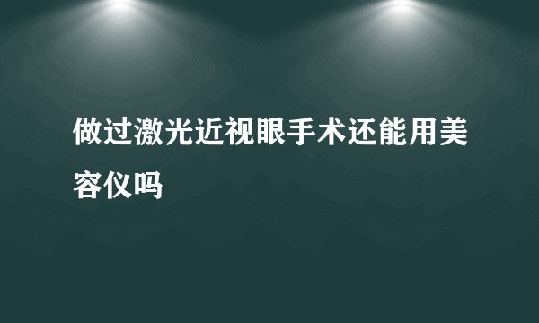 做过激光近视眼手术还能用美容仪吗