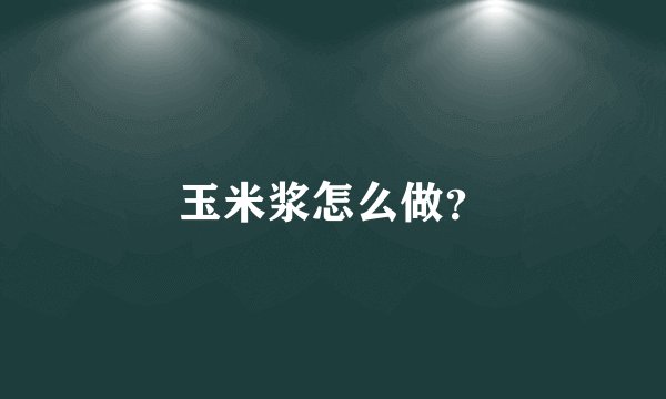 玉米浆怎么做？