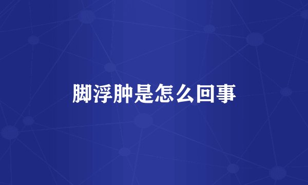 脚浮肿是怎么回事